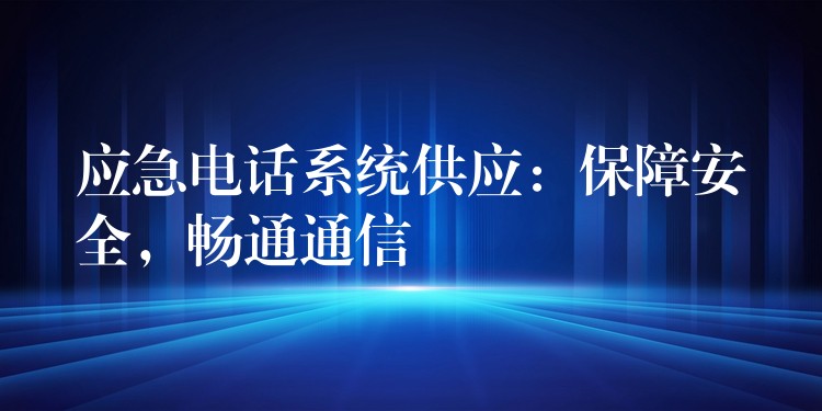  應(yīng)急電話系統(tǒng)供應(yīng)：保障安全，暢通通信