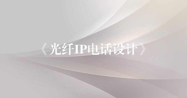  《光纖IP電話(huà)設(shè)計(jì)》