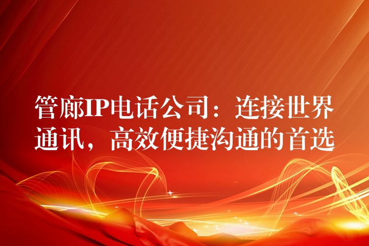  管廊IP電話公司：連接世界通訊，高效便捷溝通的首選