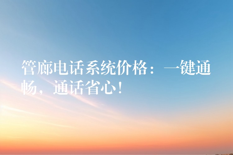  管廊電話系統(tǒng)價格：一鍵通暢，通話省心！