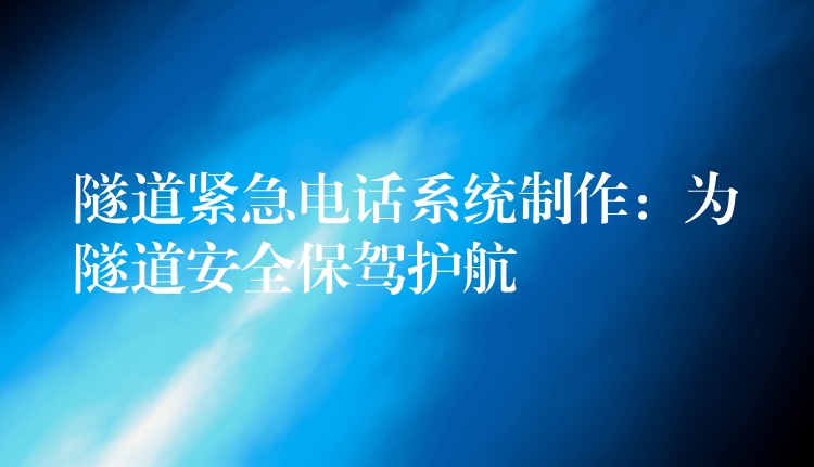  隧道緊急電話系統(tǒng)制作：為隧道安全保駕護航