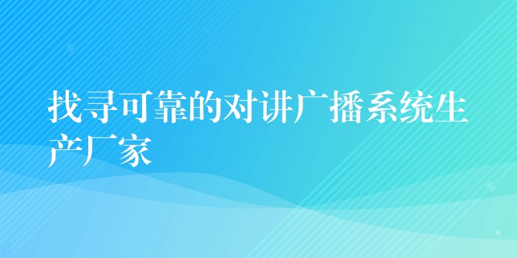  找尋可靠的對講廣播系統(tǒng)生產廠家