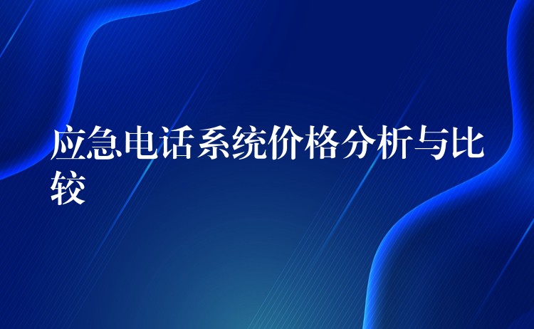 應(yīng)急電話系統(tǒng)價格分析與比較