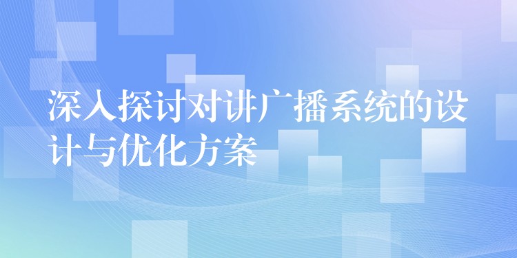  深入探討對講廣播系統(tǒng)的設計與優(yōu)化方案