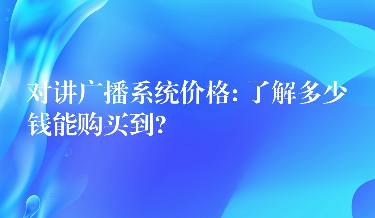 對(duì)講廣播系統(tǒng)價(jià)格: 了解多少錢(qián)能購(gòu)買(mǎi)到?