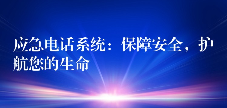  應(yīng)急電話系統(tǒng)：保障安全，護(hù)航您的生命