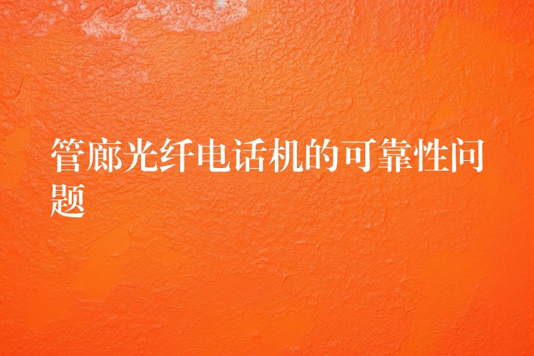  管廊光纖電話機(jī)的可靠性問(wèn)題