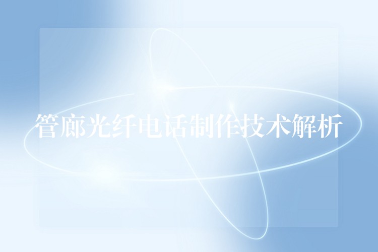 管廊光纖電話制作技術(shù)解析 管廊光纖電話制作技術(shù)解析