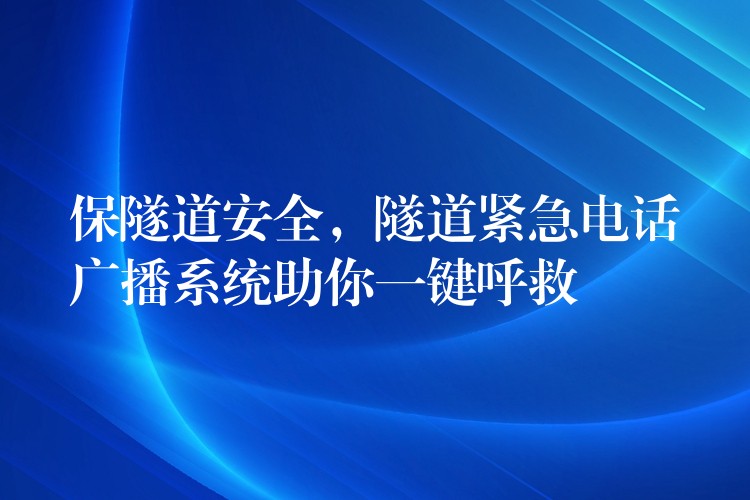  保隧道安全，隧道緊急電話廣播系統(tǒng)助你一鍵呼救