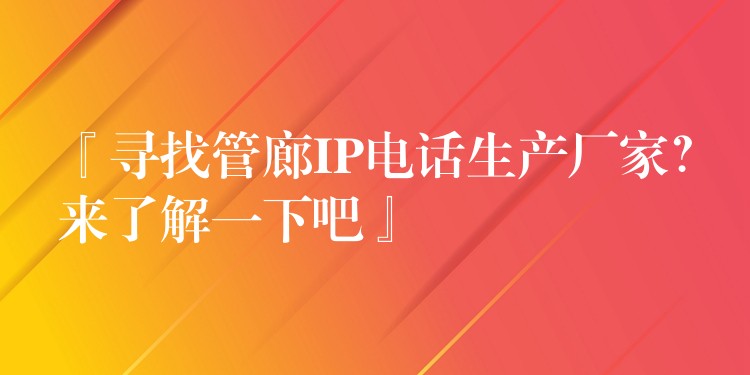 『尋找管廊IP電話生產(chǎn)廠家？來(lái)了解一下吧』