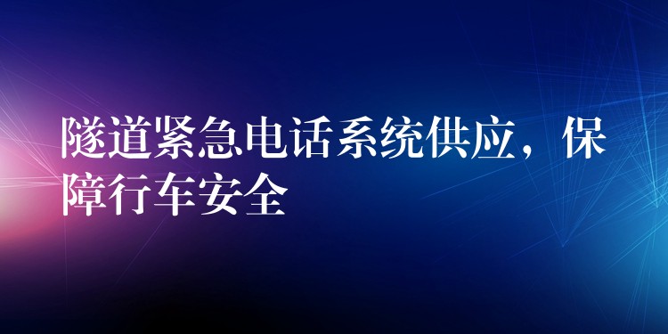  隧道緊急電話系統(tǒng)供應(yīng)，保障行車(chē)安全