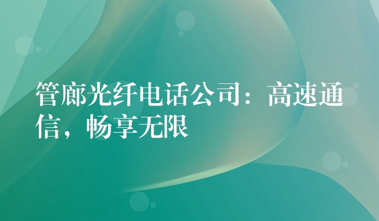 管廊光纖電話公司：高速通信，暢享無限