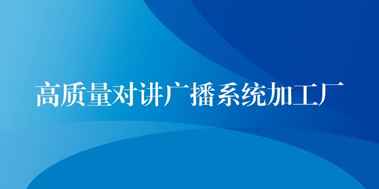 高質(zhì)量對講廣播系統(tǒng)加工廠 高質(zhì)量對講廣播系統(tǒng)加工廠