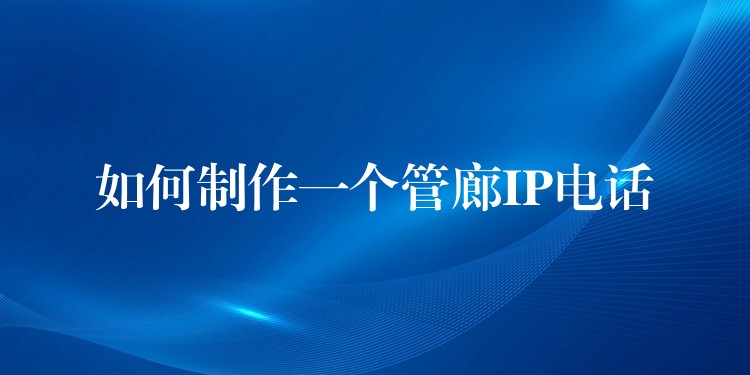  如何制作一個管廊IP電話