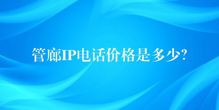  管廊IP電話價(jià)格是多少？