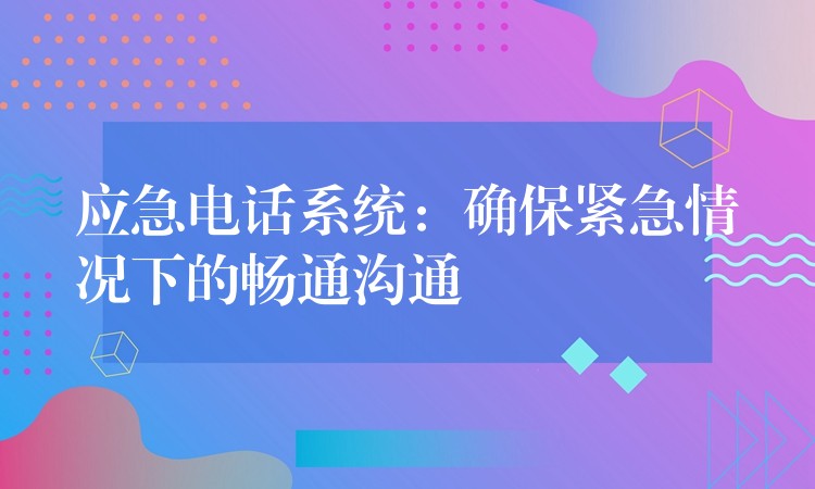 應(yīng)急電話系統(tǒng):確保緊急情況下的暢通溝通 應(yīng)急電話系統(tǒng):確保緊急情況下的暢通溝通