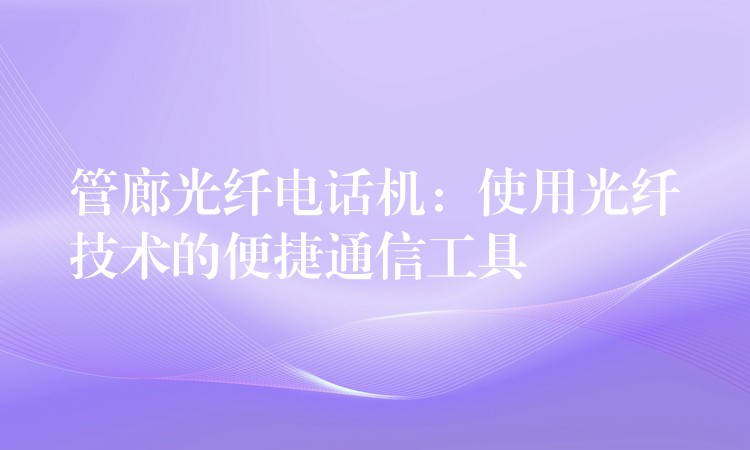 管廊光纖電話機(jī):使用光纖技術(shù)的便捷通信工具 管廊光纖電話機(jī):使用光纖技術(shù)的便捷通信工具