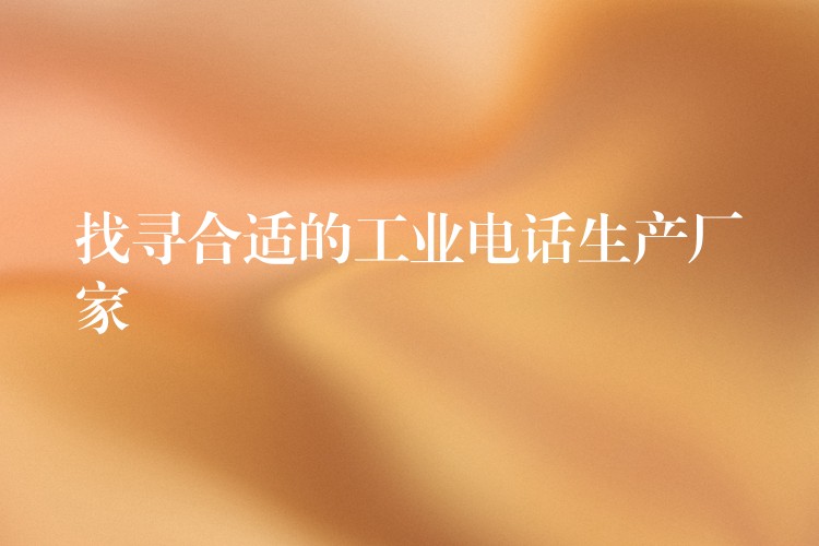  找尋合適的工業(yè)電話(huà)生產(chǎn)廠家