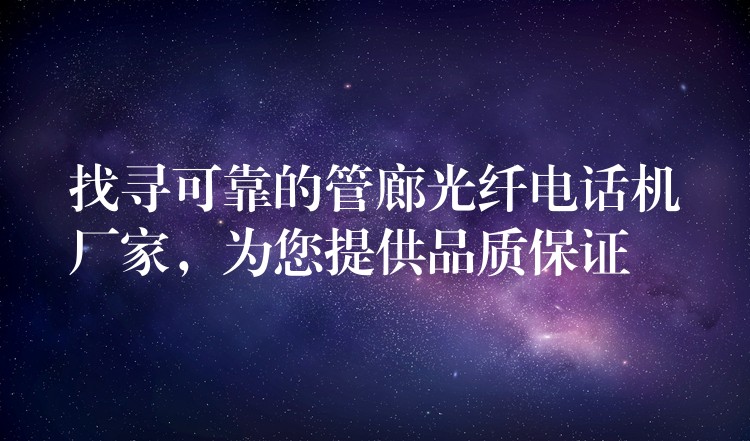  找尋可靠的管廊光纖電話機(jī)廠家，為您提供品質(zhì)保證