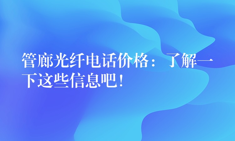  管廊光纖電話價(jià)格：了解一下這些信息吧！