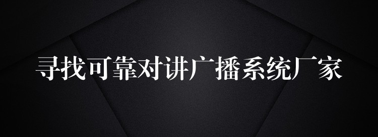  尋找可靠對(duì)講廣播系統(tǒng)廠家