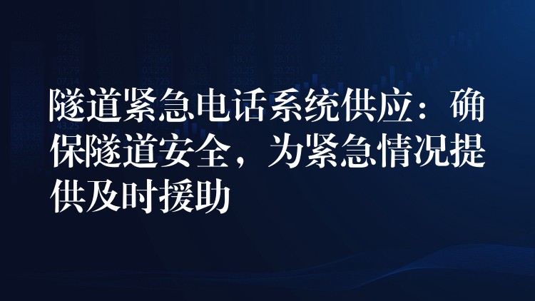  隧道緊急電話系統(tǒng)供應(yīng)：確保隧道安全，為緊急情況提供及時援助