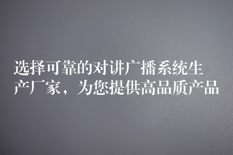  選擇可靠的對(duì)講廣播系統(tǒng)生產(chǎn)廠家，為您提供高品質(zhì)產(chǎn)品
