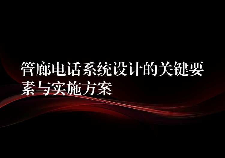 管廊電話系統(tǒng)設(shè)計的關(guān)鍵要素與實施方案 管廊電話系統(tǒng)設(shè)計的關(guān)鍵要素與實施方案