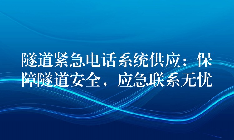  隧道緊急電話系統(tǒng)供應(yīng)：保障隧道安全，應(yīng)急聯(lián)系無憂