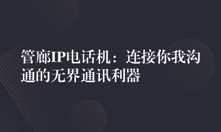  管廊IP電話機(jī)：連接你我溝通的無(wú)界通訊利器