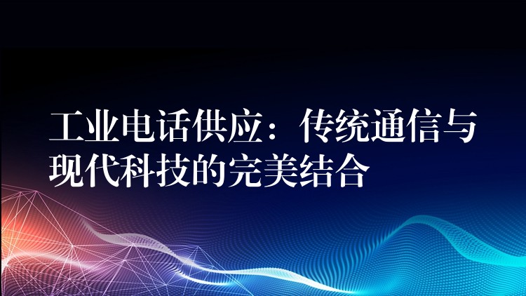  工業(yè)電話供應：傳統(tǒng)通信與現(xiàn)代科技的完美結(jié)合