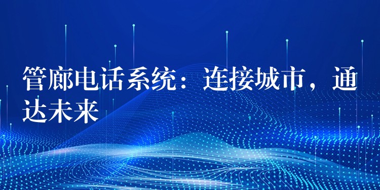 管廊電話系統(tǒng)：連接城市，通達未來
