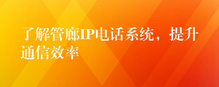 了解管廊IP電話系統(tǒng)，提升通信效率