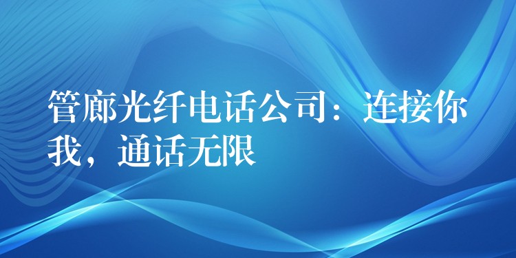  管廊光纖電話公司：連接你我，通話無限
