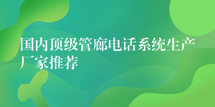 國(guó)內(nèi)頂級(jí)管廊電話系統(tǒng)生產(chǎn)廠家推薦 國(guó)內(nèi)頂級(jí)管廊電話系統(tǒng)生產(chǎn)廠家推薦
