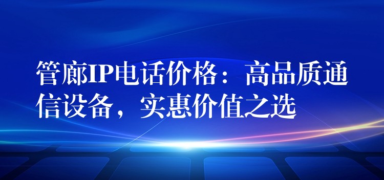 管廊IP電話價格：高品質(zhì)通信設備，實惠價值之選