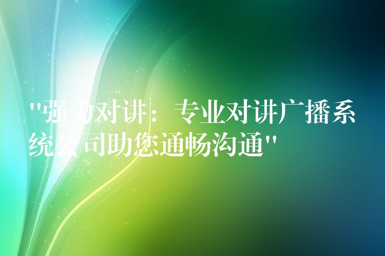 “強(qiáng)力對(duì)講:專(zhuān)業(yè)對(duì)講廣播系統(tǒng)公司助您通暢溝通” “強(qiáng)力對(duì)講:專(zhuān)業(yè)對(duì)講廣播系統(tǒng)公司助您通暢溝通”