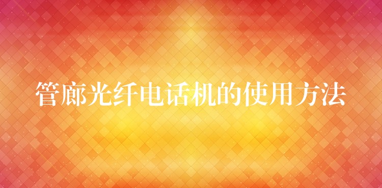 管廊光纖電話機的使用方法 管廊光纖電話機的使用方法