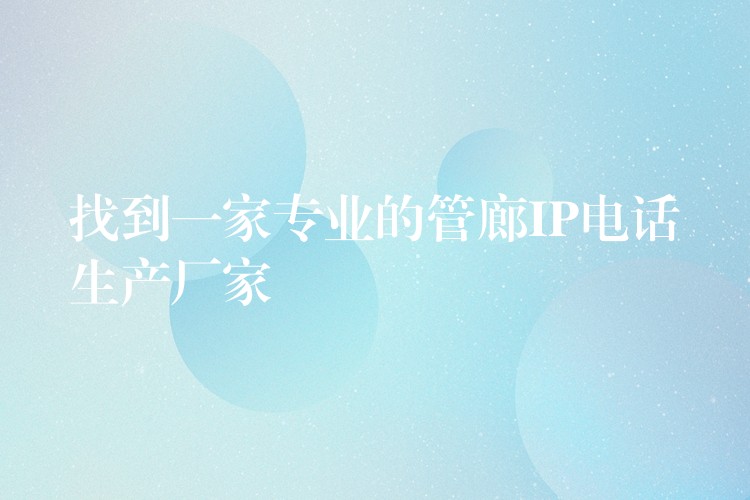 找到一家專業(yè)的管廊IP電話生產(chǎn)廠家