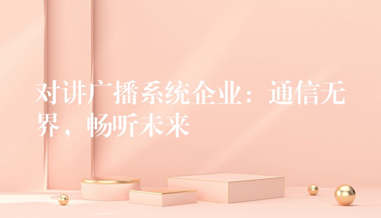 對(duì)講廣播系統(tǒng)企業(yè)：通信無界，暢聽未來