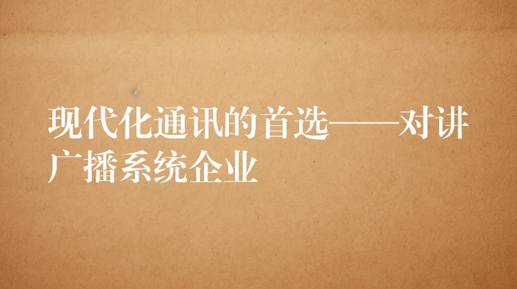 現(xiàn)代化通訊的首選——對(duì)講廣播系統(tǒng)企業(yè) 現(xiàn)代化通訊的首選——對(duì)講廣播系統(tǒng)企業(yè)