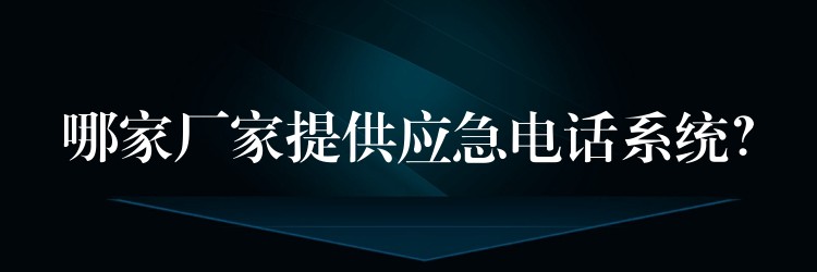  哪家廠家提供應急電話系統(tǒng)？