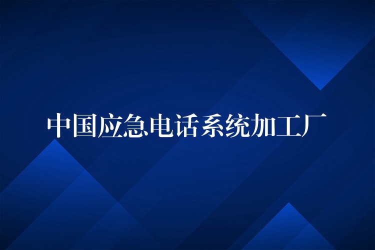  中國(guó)應(yīng)急電話(huà)系統(tǒng)加工廠