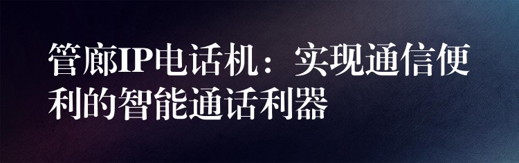 管廊IP電話機(jī)：實(shí)現(xiàn)通信便利的智能通話利器