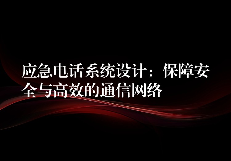  應(yīng)急電話系統(tǒng)設(shè)計：保障安全與高效的通信網(wǎng)絡(luò)