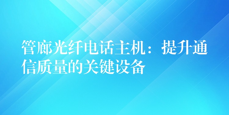  管廊光纖電話主機：提升通信質(zhì)量的關(guān)鍵設(shè)備