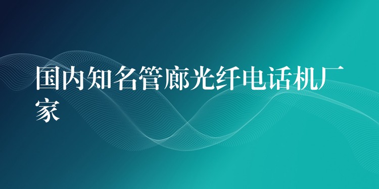 國內(nèi)知名管廊光纖電話機(jī)廠家