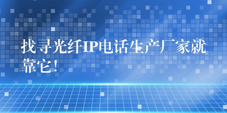 找尋光纖IP電話生產(chǎn)廠家就靠它！