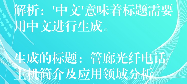  解析：’中文’意味著標(biāo)題需要用中文進(jìn)行生成。

生成的標(biāo)題：管廊光纖電話主機簡介及應(yīng)用領(lǐng)域分析
