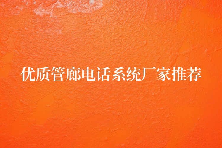 優(yōu)質(zhì)管廊電話系統(tǒng)廠家推薦 優(yōu)質(zhì)管廊電話系統(tǒng)廠家推薦